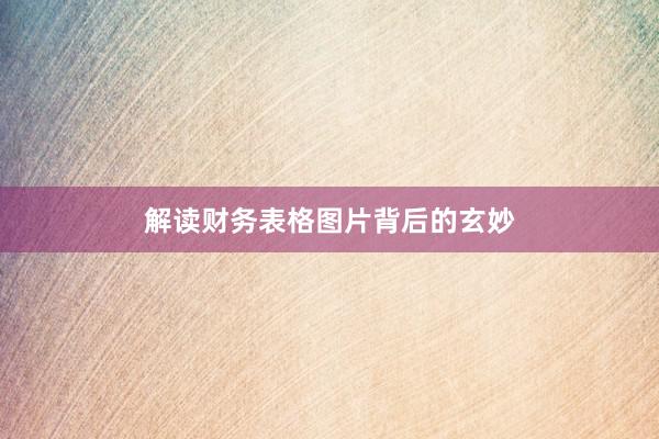 解读财务表格图片背后的玄妙