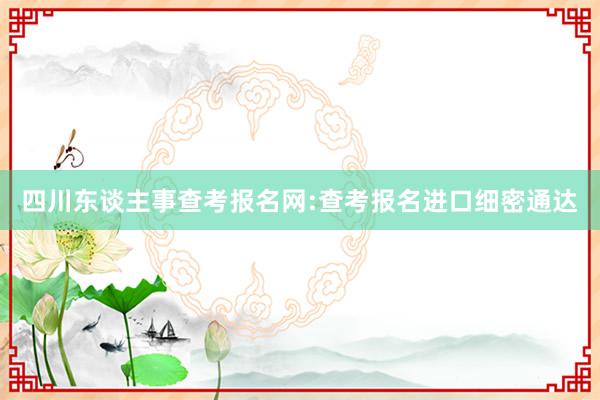 四川东谈主事查考报名网:查考报名进口细密通达