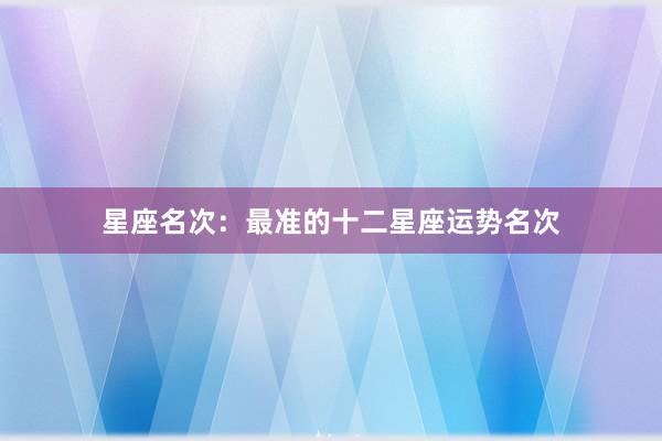 星座名次：最准的十二星座运势名次
