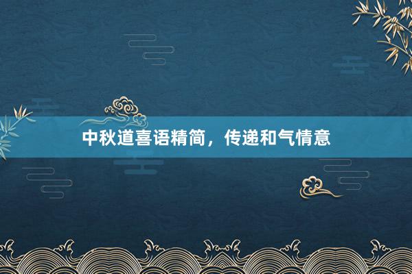 中秋道喜语精简,传递和气情意
