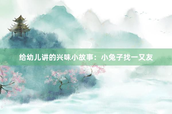 给幼儿讲的兴味小故事：小兔子找一又友
